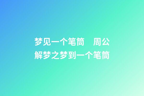 梦见一个笔筒　周公解梦之梦到一个笔筒